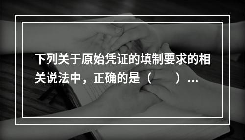 下列关于原始凭证的填制要求的相关说法中，正确的是（　　）。