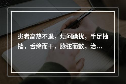 患者高热不退，烦闷躁扰，手足抽搐，舌绛而干，脉弦而数，治疗应