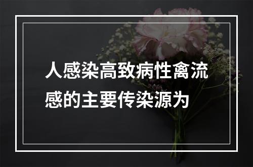 人感染高致病性禽流感的主要传染源为