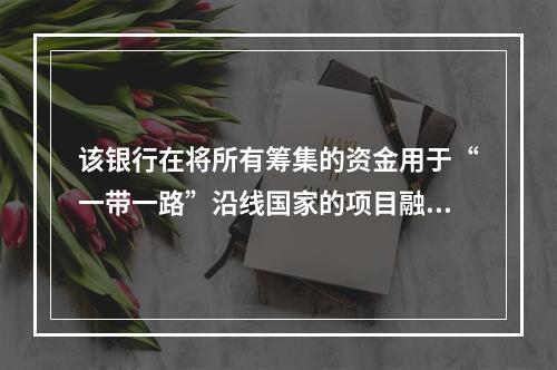 该银行在将所有筹集的资金用于“一带一路”沿线国家的项目融资中