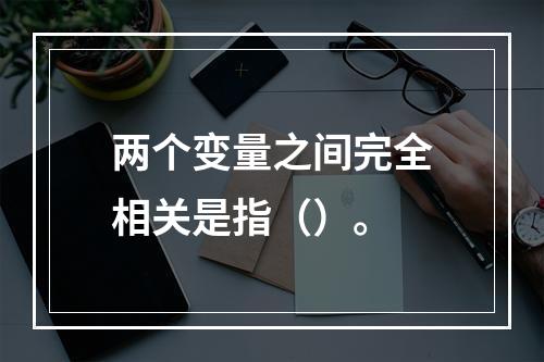 两个变量之间完全相关是指（）。