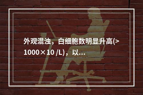 外观混浊，白细胞数明显升高(>1000×10 /L)，以中性