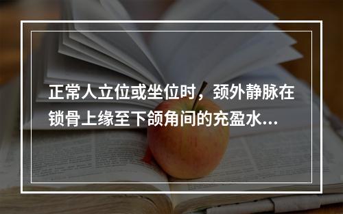 正常人立位或坐位时，颈外静脉在锁骨上缘至下颌角间的充盈水平是