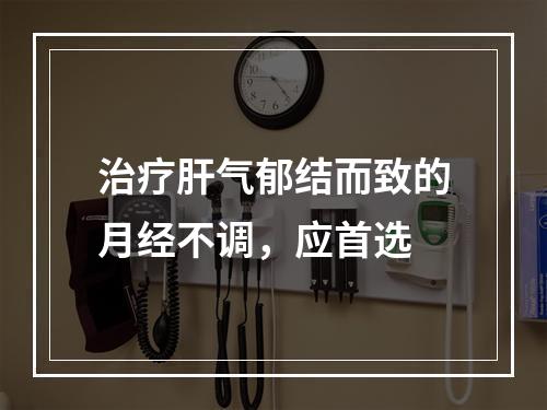 治疗肝气郁结而致的月经不调，应首选