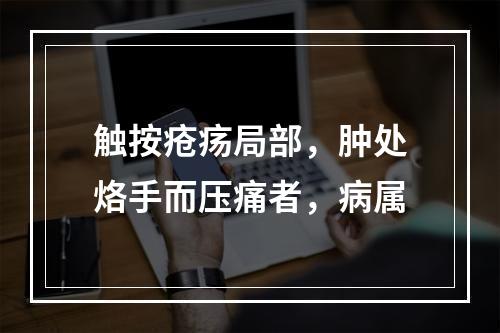 触按疮疡局部，肿处烙手而压痛者，病属