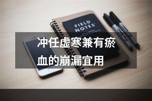 冲任虚寒兼有瘀血的崩漏宜用