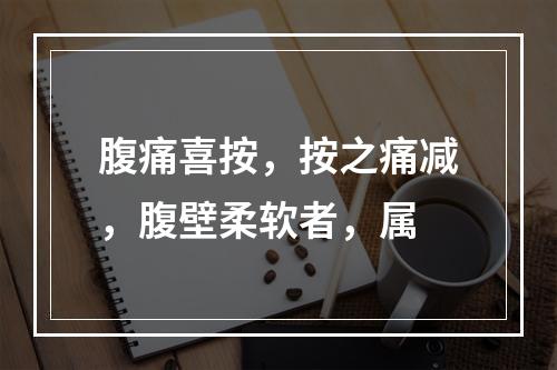 腹痛喜按，按之痛减，腹壁柔软者，属