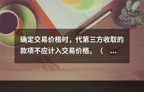 确定交易价格时，代第三方收取的款项不应计入交易价格。（　　）