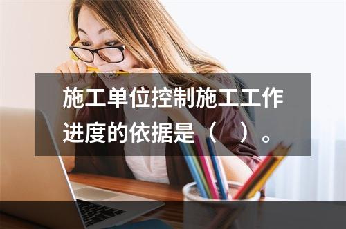 施工单位控制施工工作进度的依据是（　）。