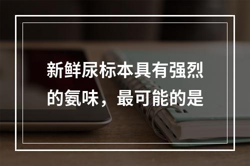 新鲜尿标本具有强烈的氨味，最可能的是