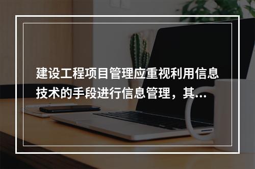 建设工程项目管理应重视利用信息技术的手段进行信息管理，其核心