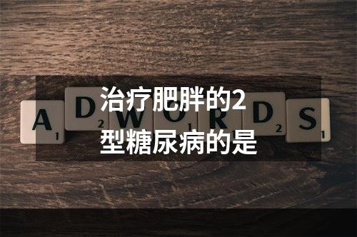 治疗肥胖的2型糖尿病的是