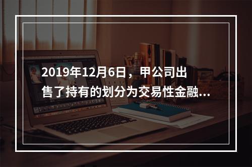 2019年12月6日，甲公司出售了持有的划分为交易性金融资产