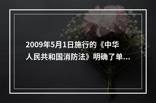 2009年5月1日施行的《中华人民共和国消防法》明确了单位消