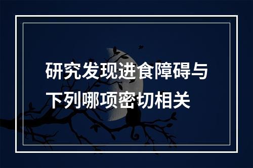 研究发现进食障碍与下列哪项密切相关