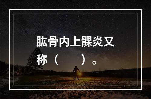 肱骨内上髁炎又称（　　）。