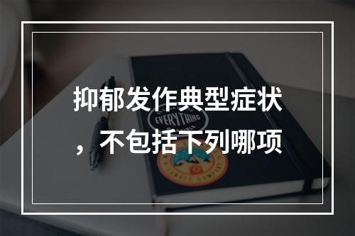 抑郁发作典型症状，不包括下列哪项