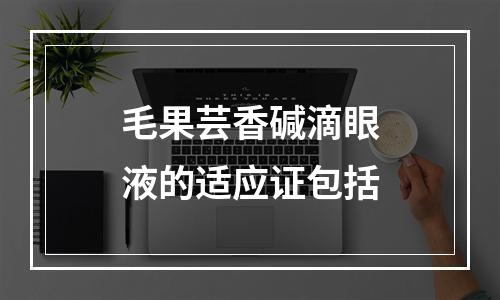 毛果芸香碱滴眼液的适应证包括