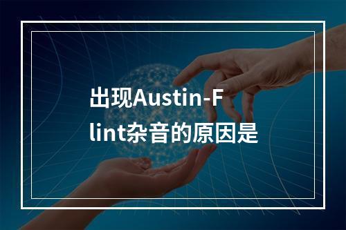 出现Austin-Flint杂音的原因是