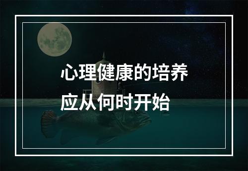 心理健康的培养应从何时开始