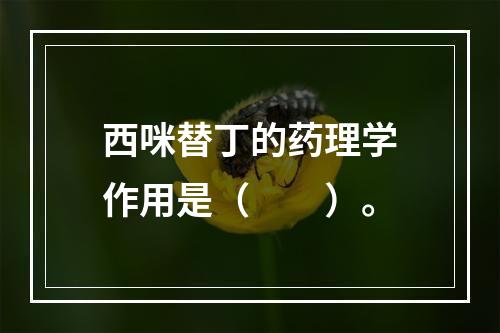 西咪替丁的药理学作用是（　　）。