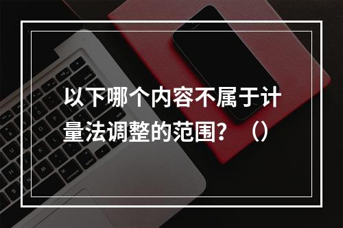 以下哪个内容不属于计量法调整的范围？（）