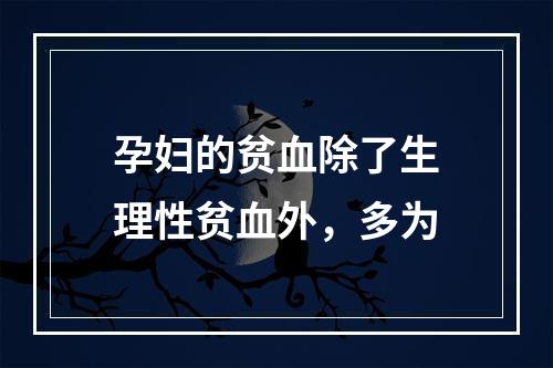 孕妇的贫血除了生理性贫血外，多为