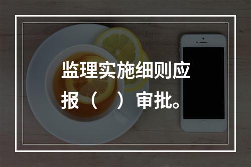 监理实施细则应报（　）审批。