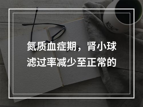 氮质血症期，肾小球滤过率减少至正常的