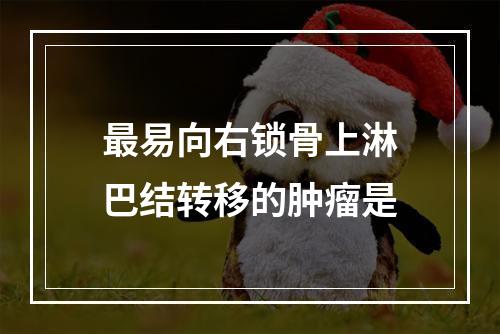 最易向右锁骨上淋巴结转移的肿瘤是