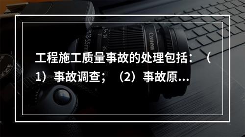 工程施工质量事故的处理包括：（1）事故调查；（2）事故原因分