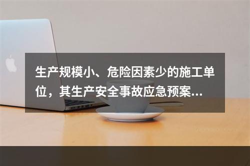 生产规模小、危险因素少的施工单位，其生产安全事故应急预案体系