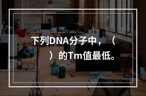 下列DNA分子中，（　　）的Tm值最低。