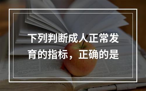 下列判断成人正常发育的指标，正确的是