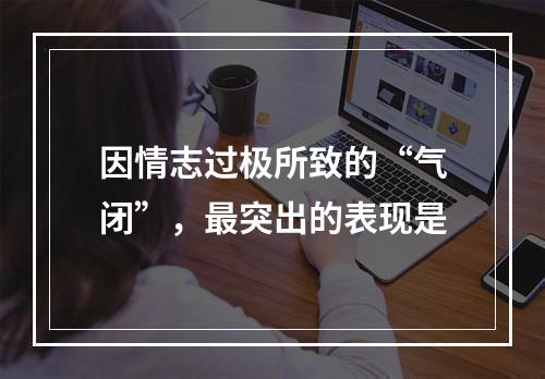 因情志过极所致的“气闭”，最突出的表现是