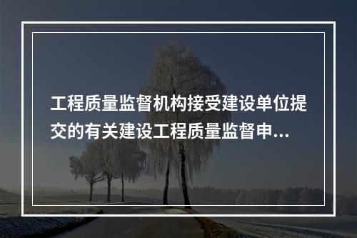 工程质量监督机构接受建设单位提交的有关建设工程质量监督申报手