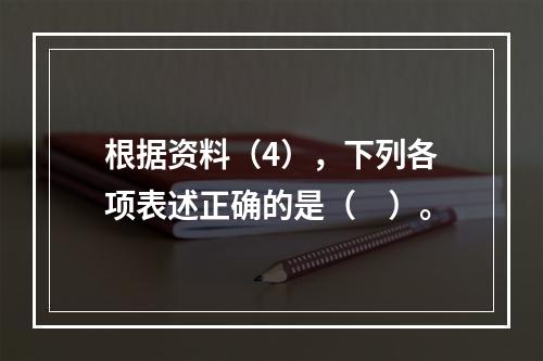 根据资料（4），下列各项表述正确的是（　）。