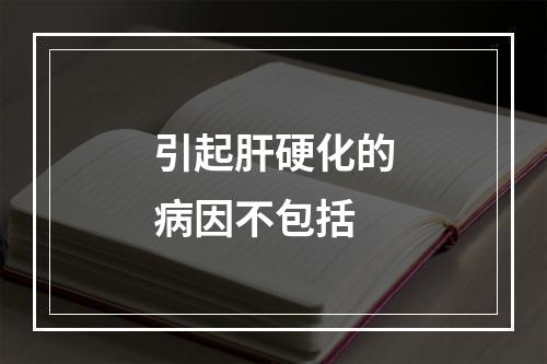 引起肝硬化的病因不包括