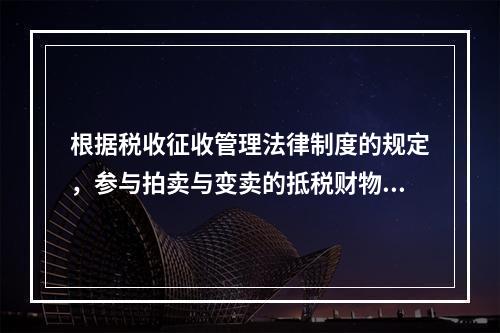 根据税收征收管理法律制度的规定，参与拍卖与变卖的抵税财物中，