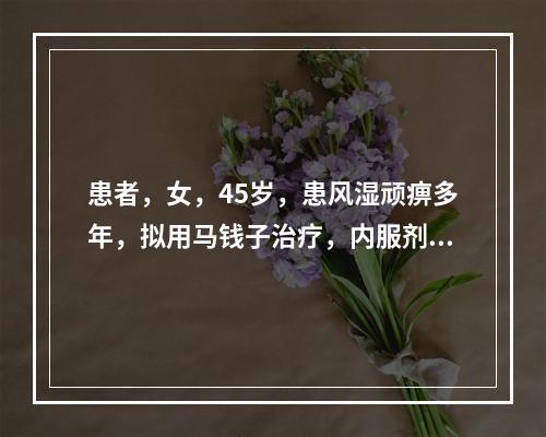 患者，女，45岁，患风湿顽痹多年，拟用马钱子治疗，内服剂量是