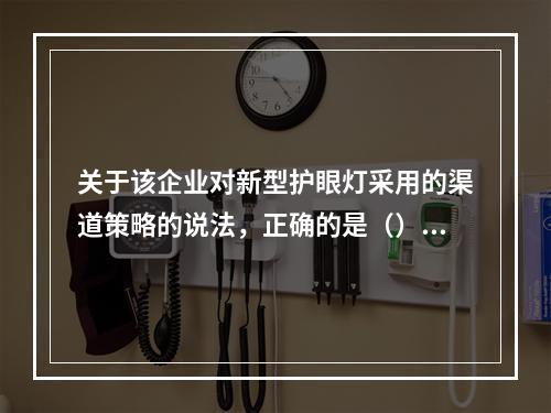 关于该企业对新型护眼灯采用的渠道策略的说法，正确的是（）。