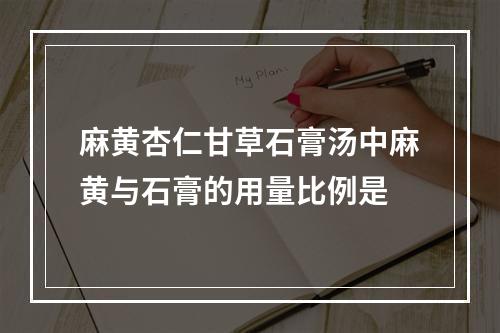 麻黄杏仁甘草石膏汤中麻黄与石膏的用量比例是