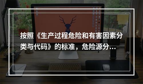 按照《生产过程危险和有害因素分类与代码》的标准，危险源分类包