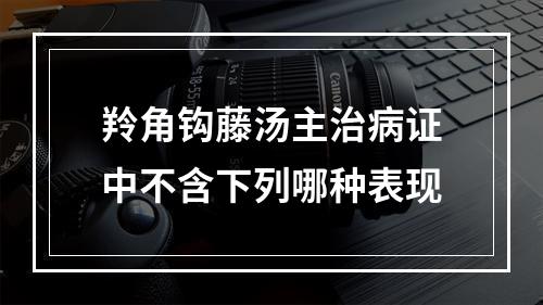 羚角钩藤汤主治病证中不含下列哪种表现