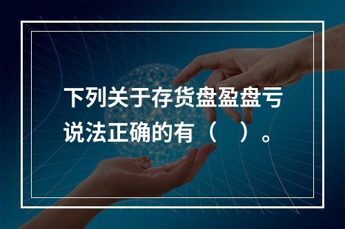 下列关于存货盘盈盘亏说法正确的有（　）。