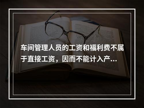 车间管理人员的工资和福利费不属于直接工资，因而不能计入产品成