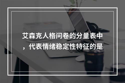 艾森克人格问卷的分量表中，代表情绪稳定性特征的是