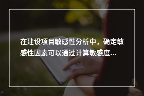 在建设项目敏感性分析中，确定敏感性因素可以通过计算敏感度系数