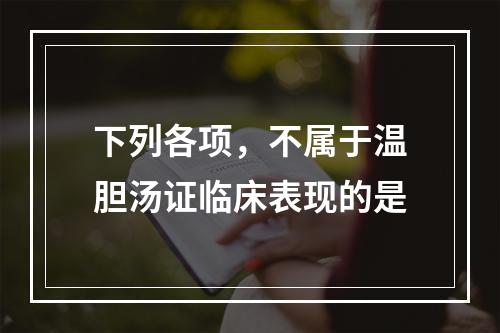 下列各项，不属于温胆汤证临床表现的是