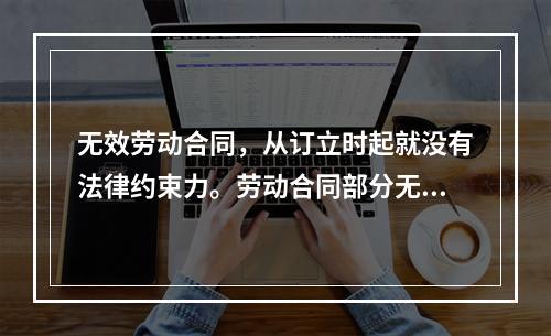 无效劳动合同，从订立时起就没有法律约束力。劳动合同部分无效，